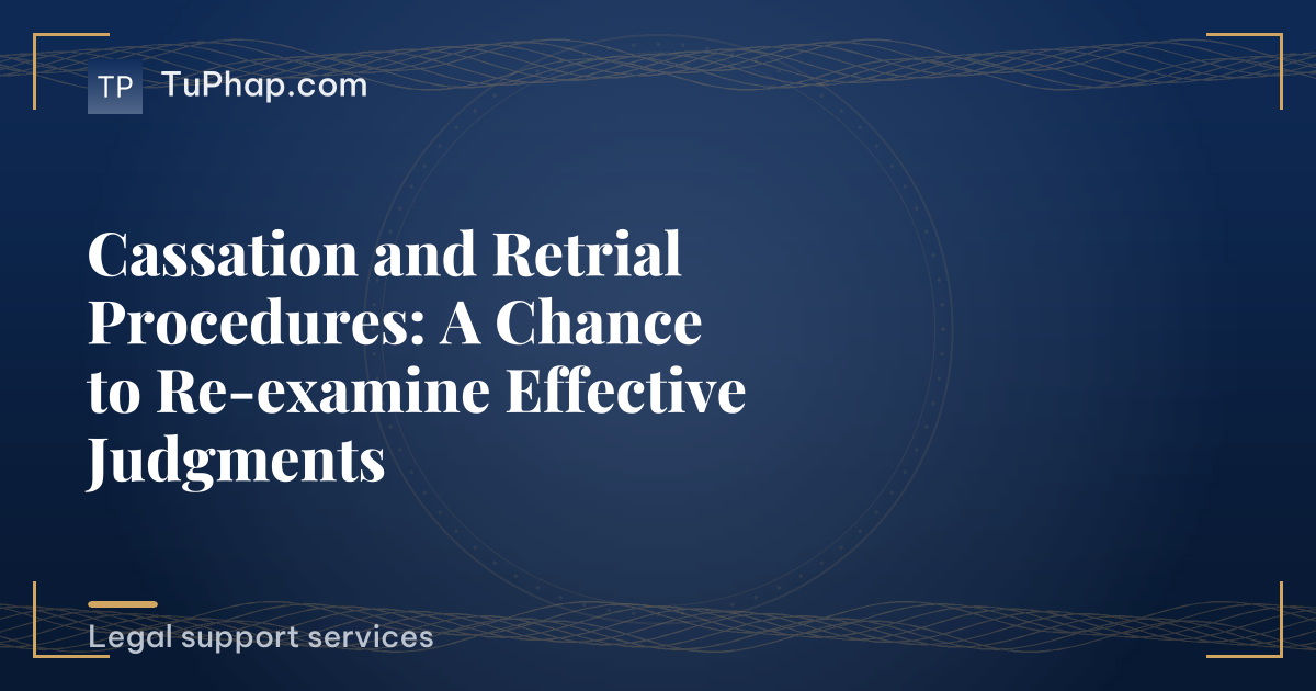 Cassation and Retrial Procedures: A Chance to Re-examine Effective Judgments