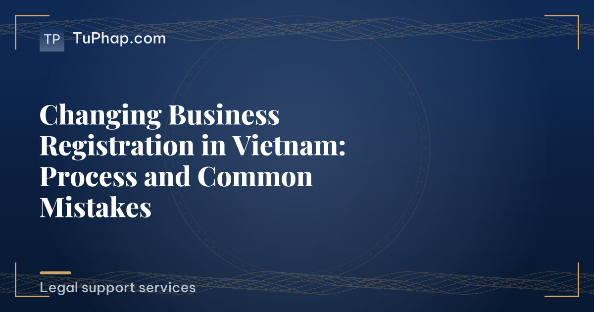 Changing Business Registration in Vietnam: Process and Common Mistakes