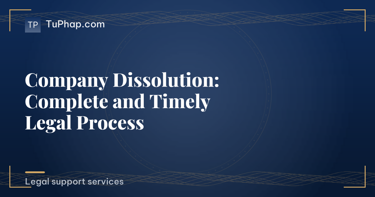 Company Dissolution: Complete and Timely Legal Process