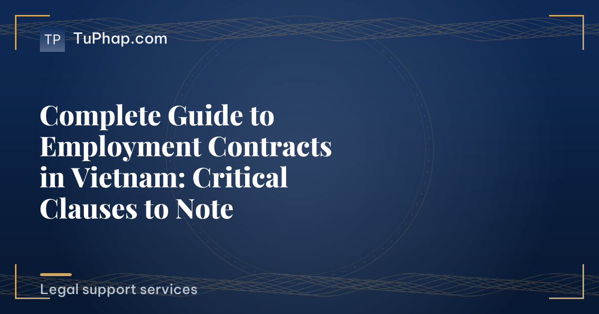 Complete Guide to Employment Contracts in Vietnam: Critical Clauses to Note