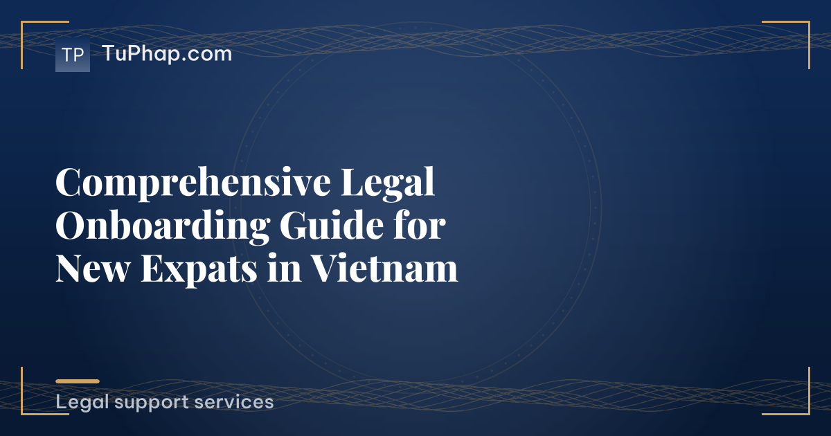 Comprehensive Legal Onboarding Guide for New Expats in Vietnam
