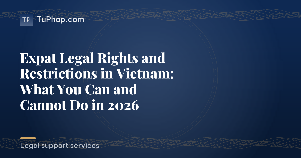 Expat Legal Rights and Restrictions in Vietnam: What You Can and Cannot Do in 2026