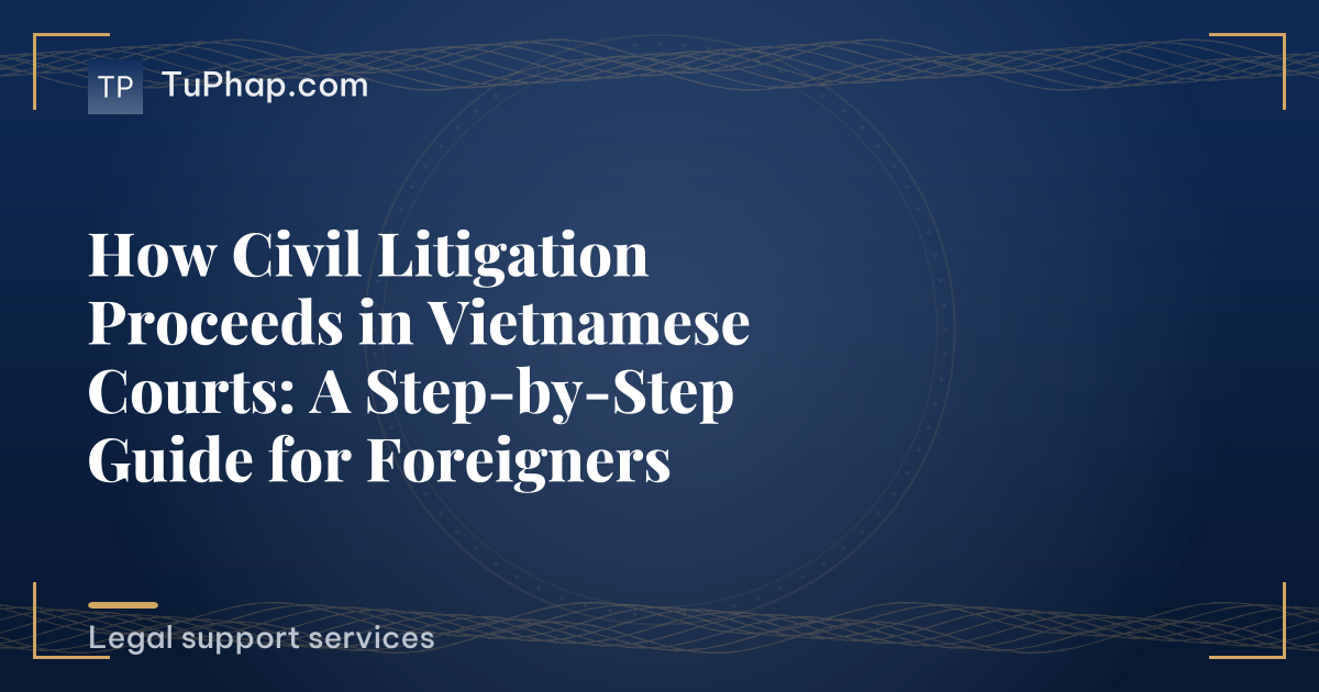 How Civil Litigation Proceeds in Vietnamese Courts: A Step-by-Step Guide for Foreigners