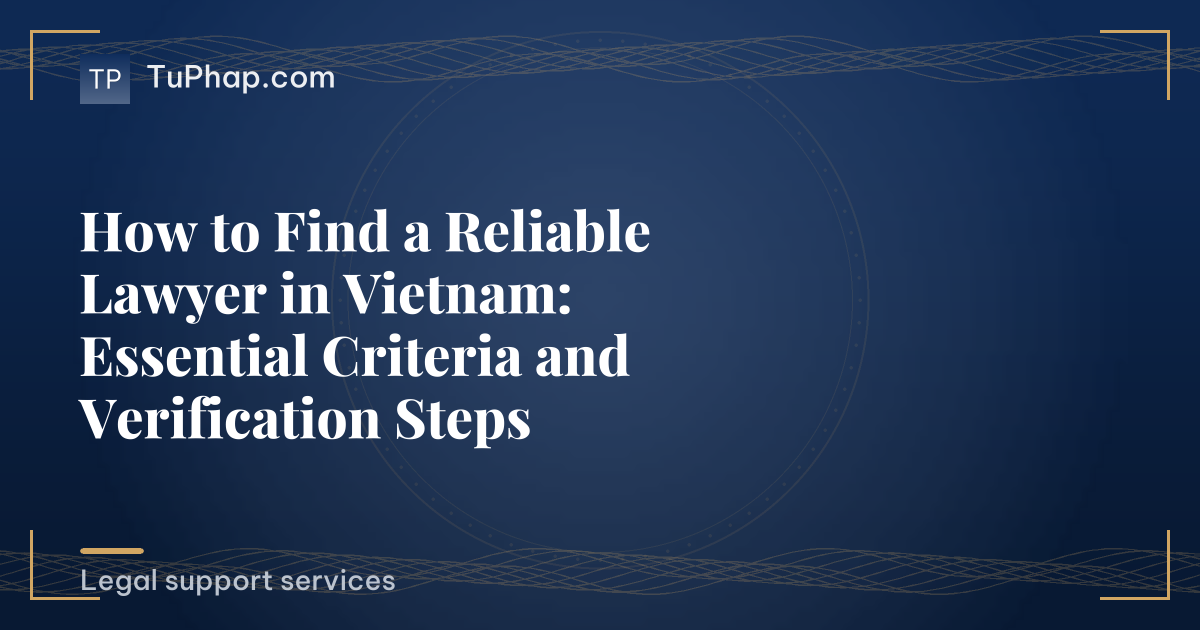 How to Find a Reliable Lawyer in Vietnam: Essential Criteria and Verification Steps