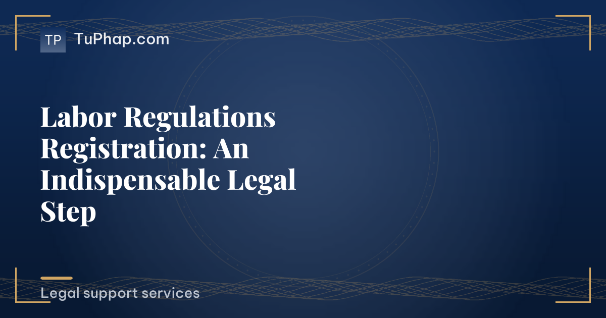 Labor Regulations Registration: An Indispensable Legal Step