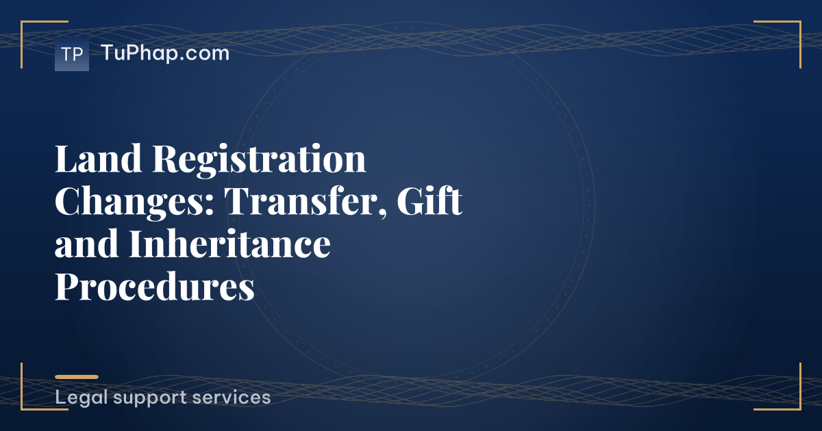 Land Registration Changes: Transfer, Gift and Inheritance Procedures