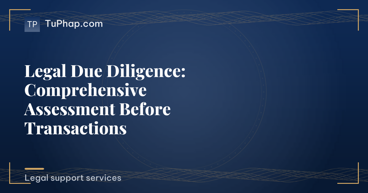 Legal Due Diligence: Comprehensive Assessment Before Transactions