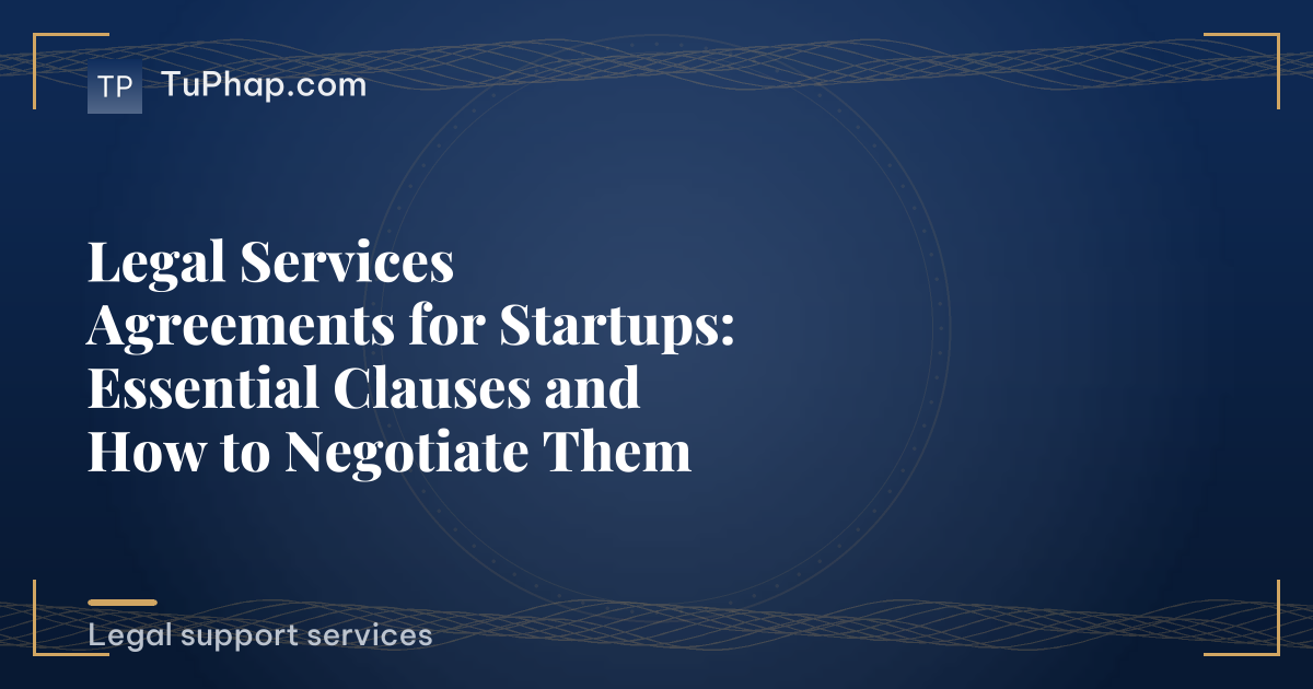 Legal Services Agreements for Startups: Essential Clauses and How to Negotiate Them