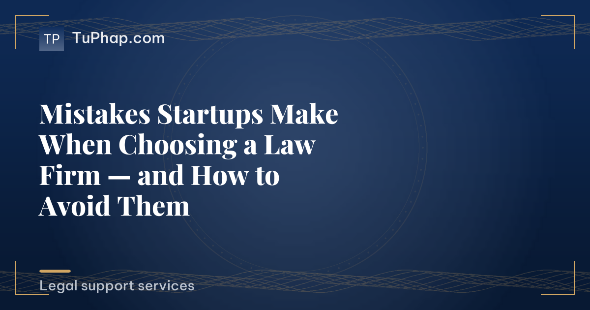 Mistakes Startups Make When Choosing a Law Firm — and How to Avoid Them