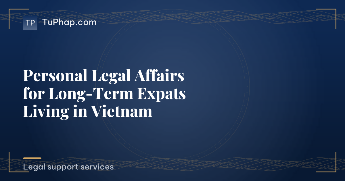 Personal Legal Affairs for Long-Term Expats Living in Vietnam