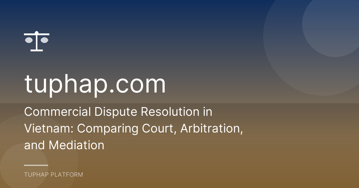 Commercial Dispute Resolution in Vietnam: Comparing Court, Arbitration, and Mediation