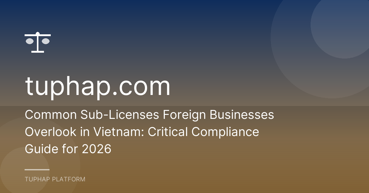 Common Sub-Licenses Foreign Businesses Overlook in Vietnam: Critical Compliance Guide for 2026