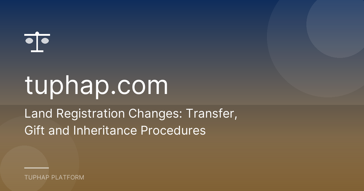 Land Registration Changes: Transfer, Gift and Inheritance Procedures
