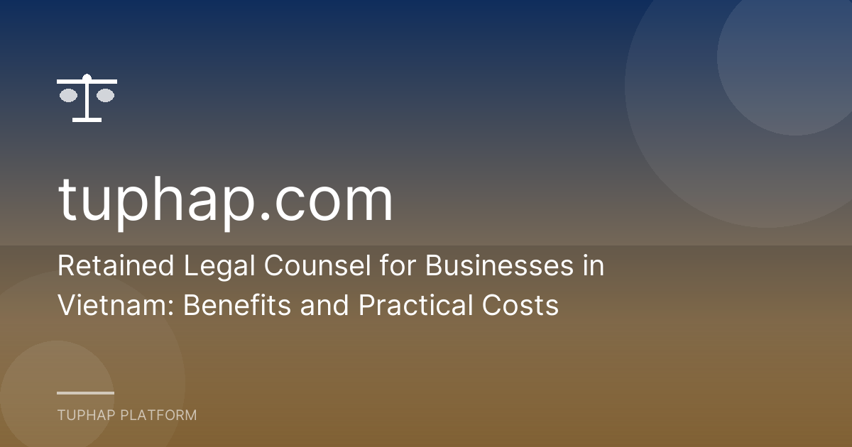 Retained Legal Counsel for Businesses in Vietnam: Benefits and Practical Costs