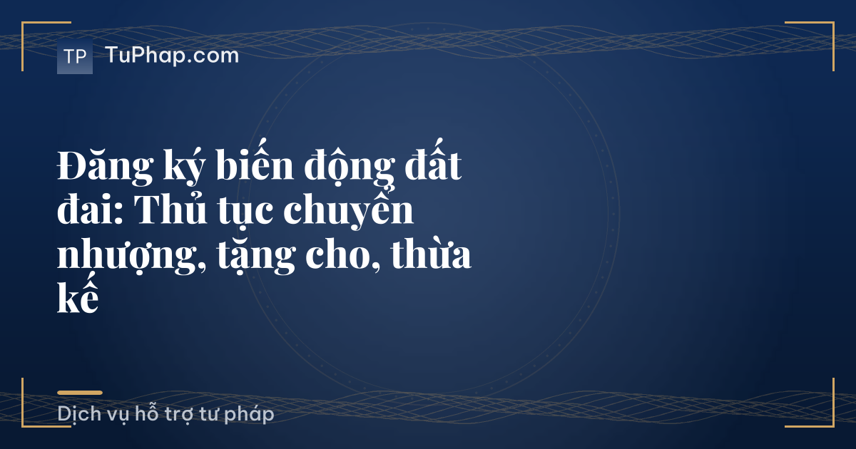Đăng ký biến động đất đai: Thủ tục chuyển nhượng, tặng cho, thừa kế