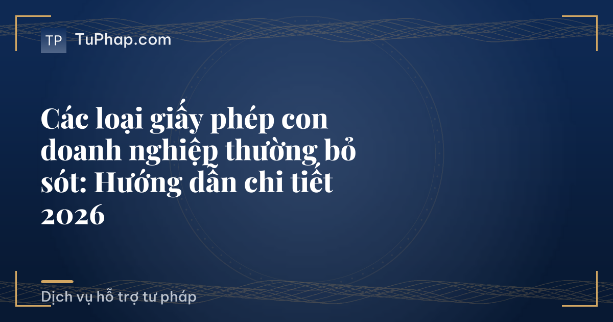 Các loại giấy phép con doanh nghiệp thường bỏ sót: Hướng dẫn chi tiết 2026