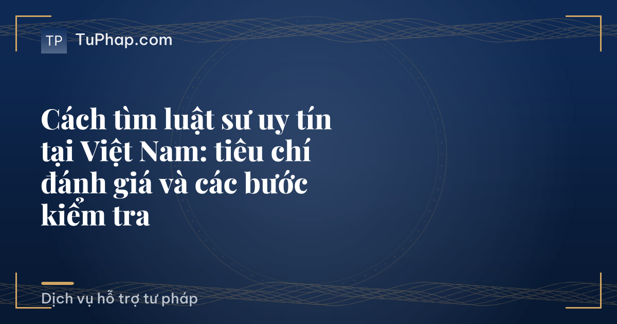 Cách tìm luật sư uy tín tại Việt Nam: tiêu chí đánh giá và các bước kiểm tra