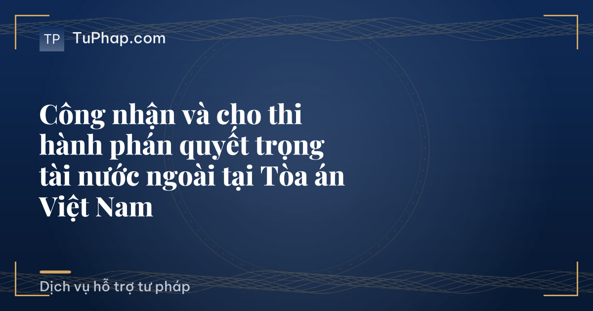 Công nhận và cho thi hành phán quyết trọng tài nước ngoài tại Tòa án Việt Nam