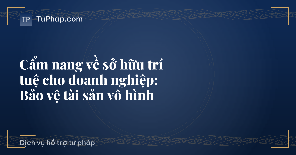 Cẩm nang về sở hữu trí tuệ cho doanh nghiệp: Bảo vệ tài sản vô hình