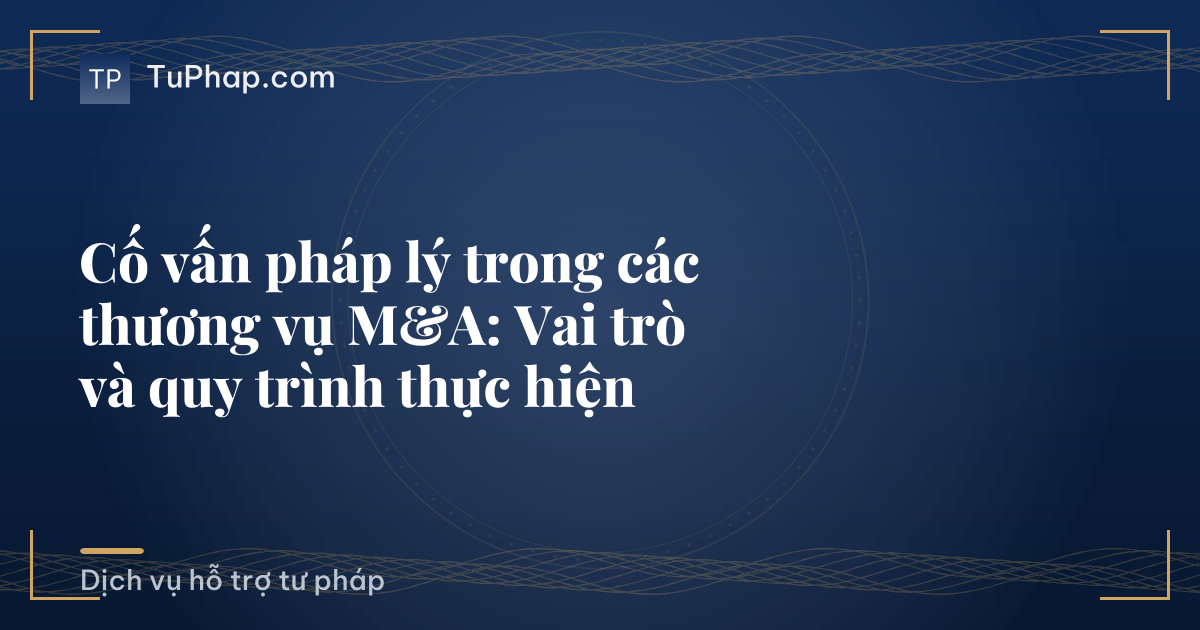 Cố vấn pháp lý trong các thương vụ M&A: Vai trò và quy trình thực hiện