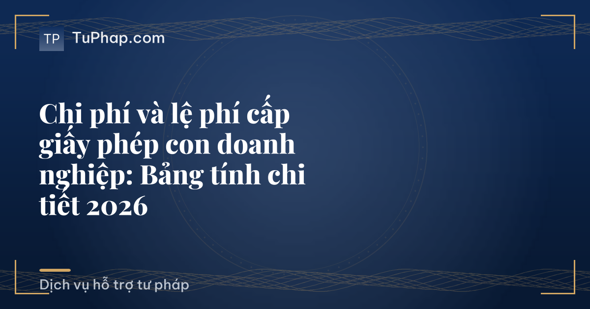 Chi phí và lệ phí cấp giấy phép con doanh nghiệp: Bảng tính chi tiết 2026