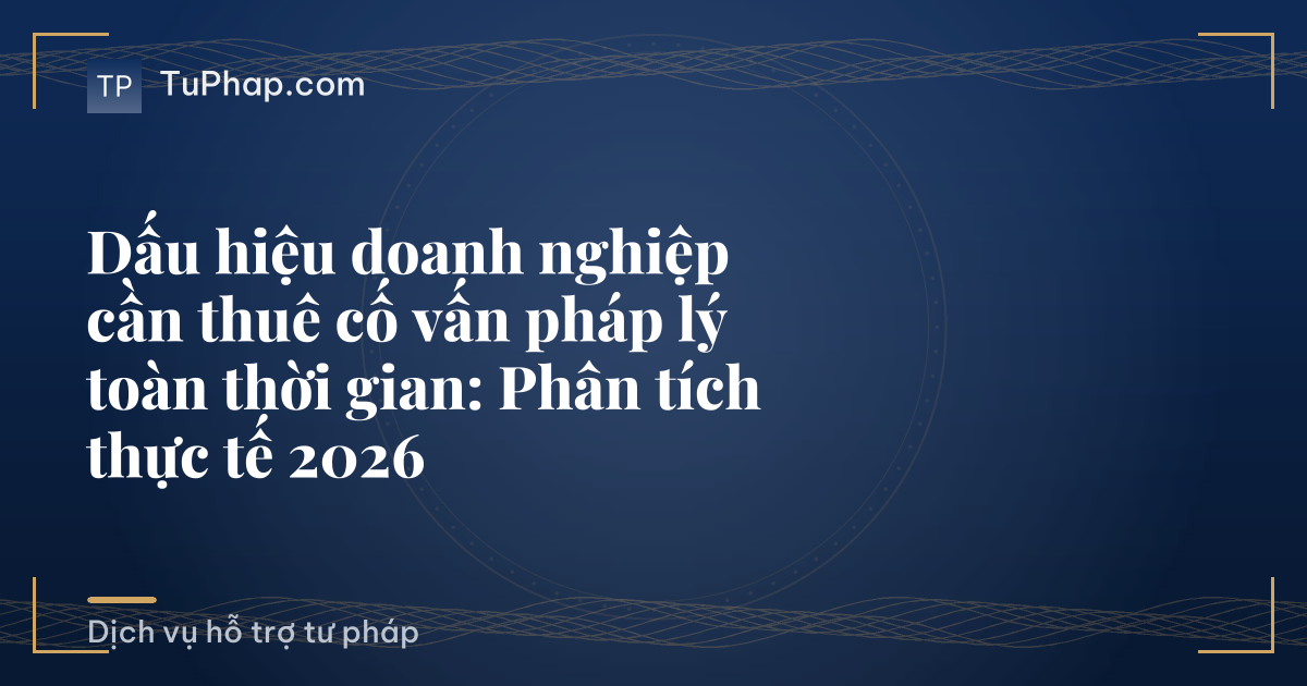 Dấu hiệu doanh nghiệp cần thuê cố vấn pháp lý toàn thời gian: Phân tích thực tế 2026