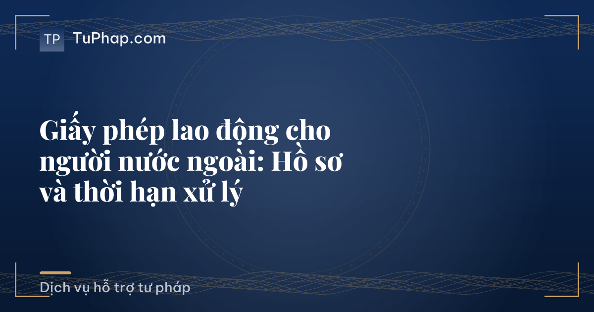 Giấy phép lao động cho người nước ngoài: Hồ sơ và thời hạn xử lý