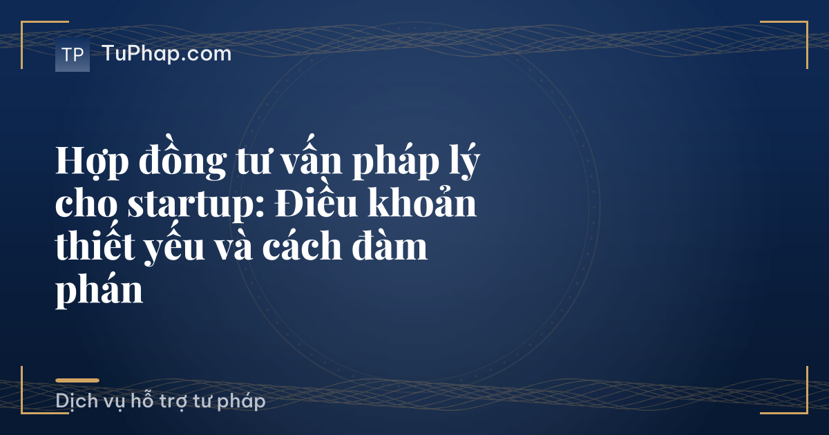 Hợp đồng tư vấn pháp lý cho startup: Điều khoản thiết yếu và cách đàm phán