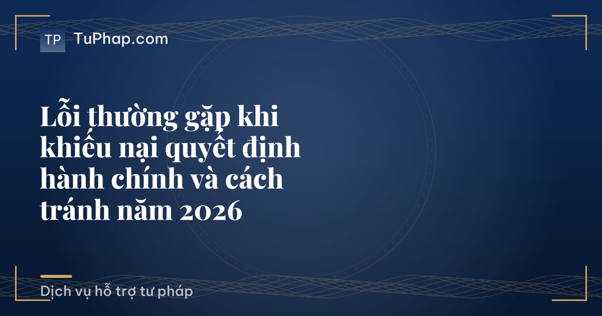 Lỗi thường gặp khi khiếu nại quyết định hành chính và cách tránh năm 2026