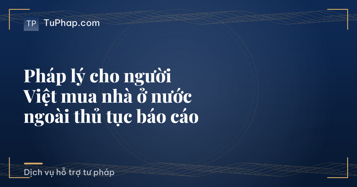 Pháp lý cho người Việt mua nhà ở nước ngoài thủ tục báo cáo