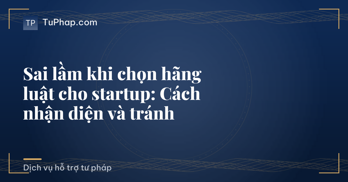 Sai lầm khi chọn hãng luật cho startup: Cách nhận diện và tránh