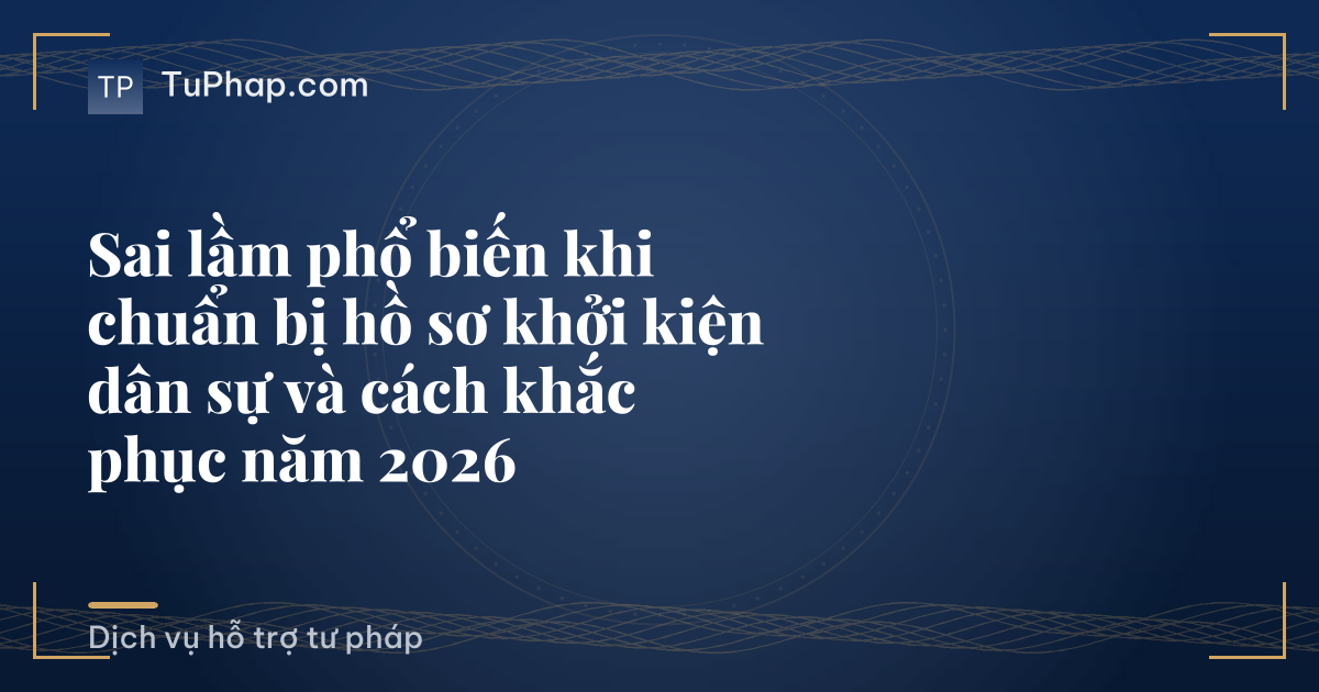 Sai lầm phổ biến khi chuẩn bị hồ sơ khởi kiện dân sự và cách khắc phục năm 2026