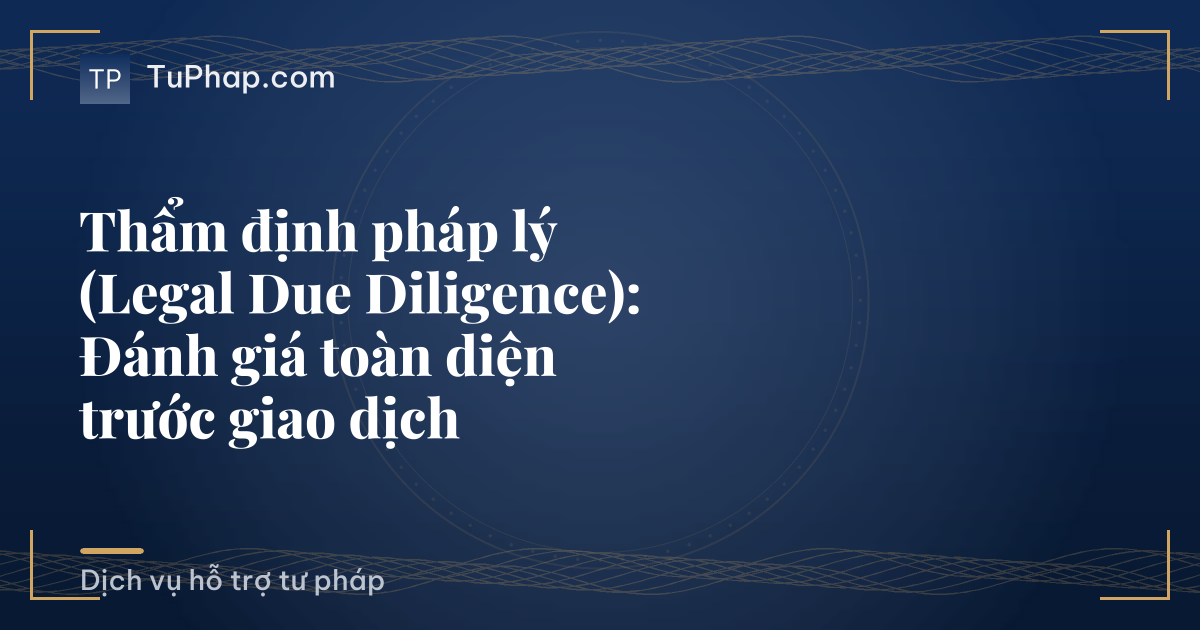 Thẩm định pháp lý (Legal Due Diligence): Đánh giá toàn diện trước giao dịch