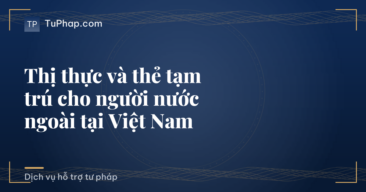 Thị thực và thẻ tạm trú cho người nước ngoài tại Việt Nam