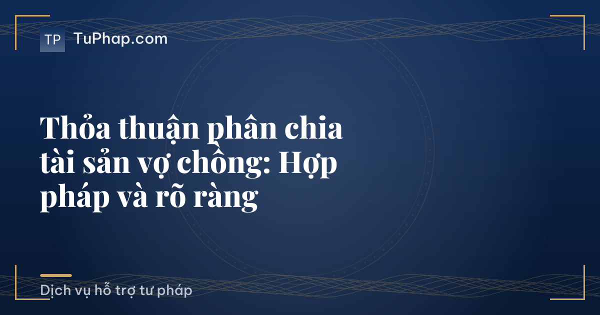 Thỏa thuận phân chia tài sản vợ chồng: Hợp pháp và rõ ràng
