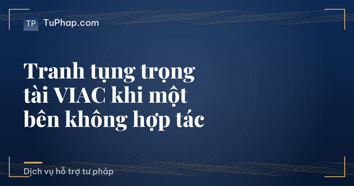 Tranh tụng trọng tài VIAC khi một bên không hợp tác
