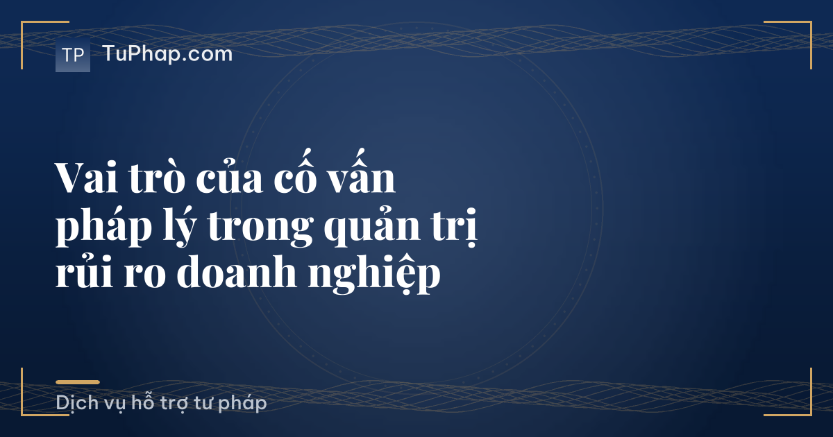 Vai trò của cố vấn pháp lý trong quản trị rủi ro doanh nghiệp