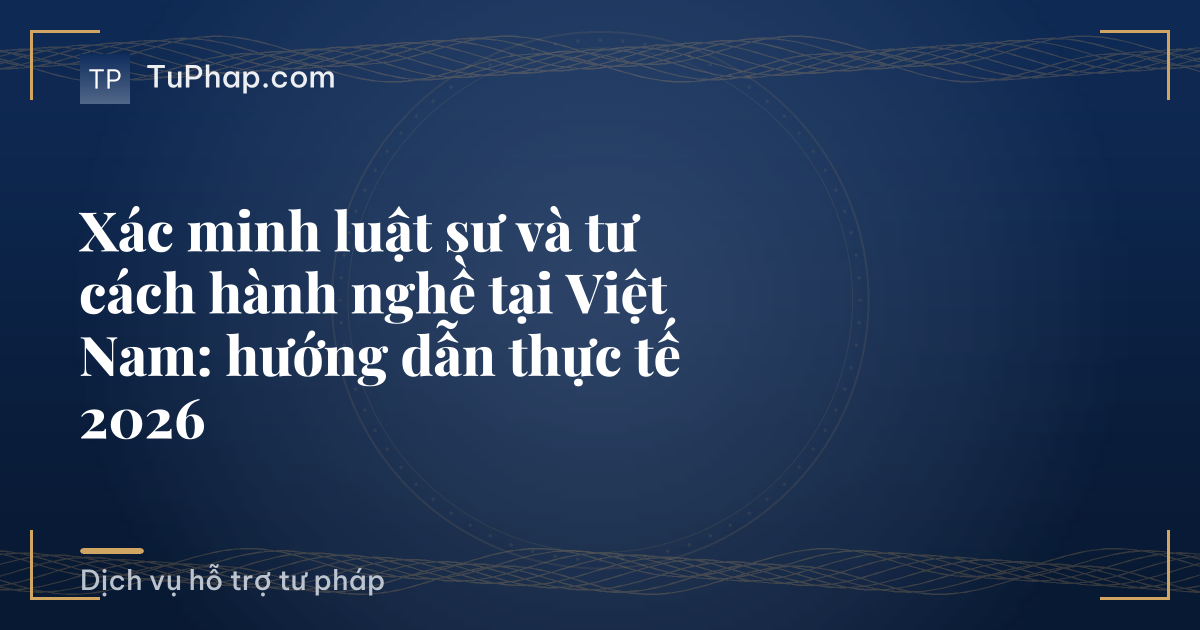 Xác minh luật sư và tư cách hành nghề tại Việt Nam: hướng dẫn thực tế 2026