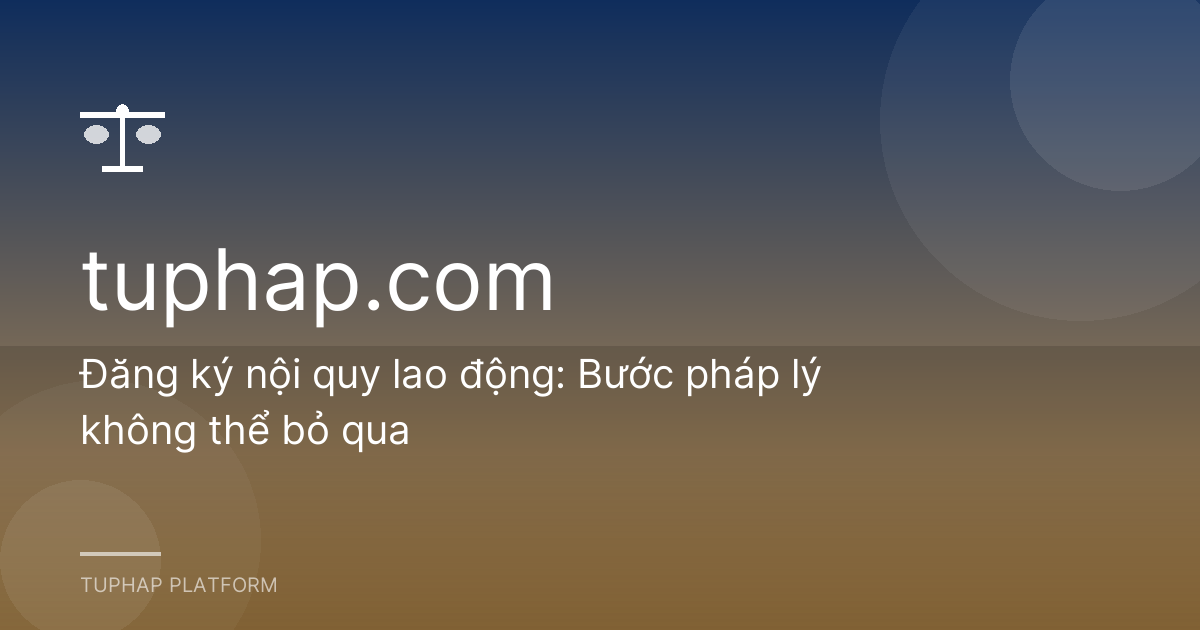 Đăng ký nội quy lao động: Bước pháp lý không thể bỏ qua