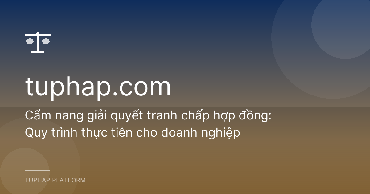 Cẩm nang giải quyết tranh chấp hợp đồng: Quy trình thực tiễn cho doanh nghiệp
