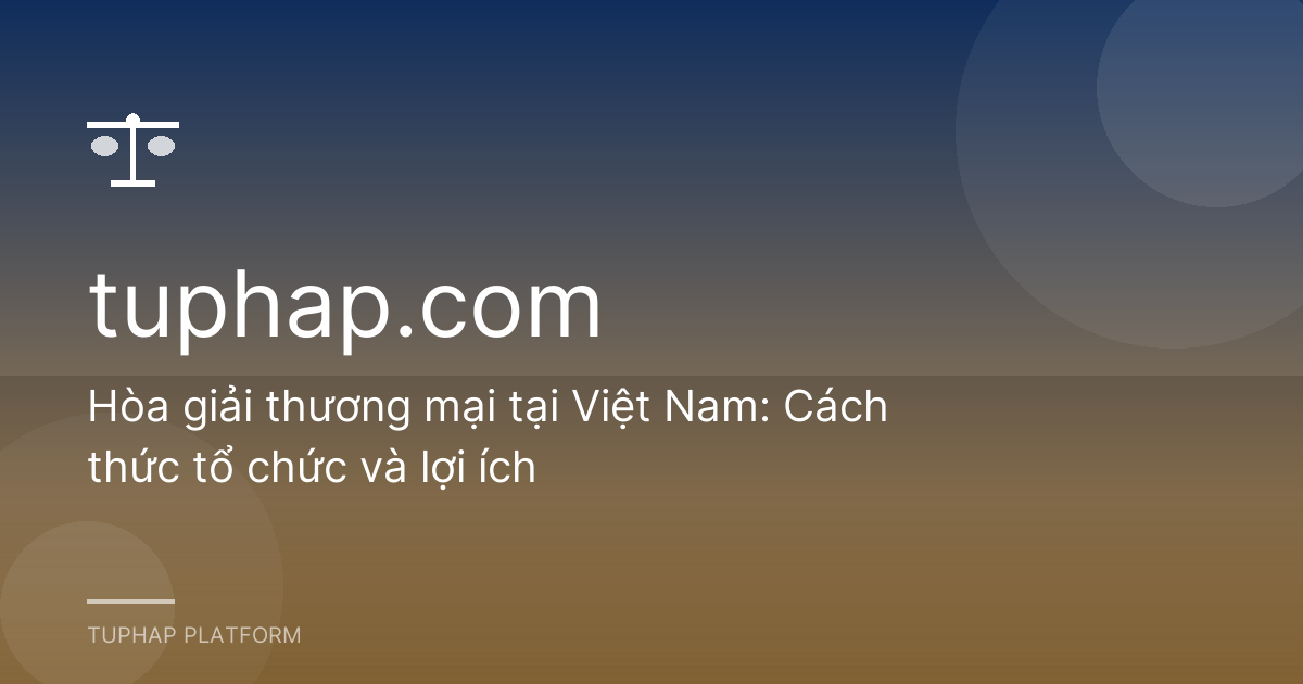 Hòa giải thương mại tại Việt Nam: Cách thức tổ chức và lợi ích