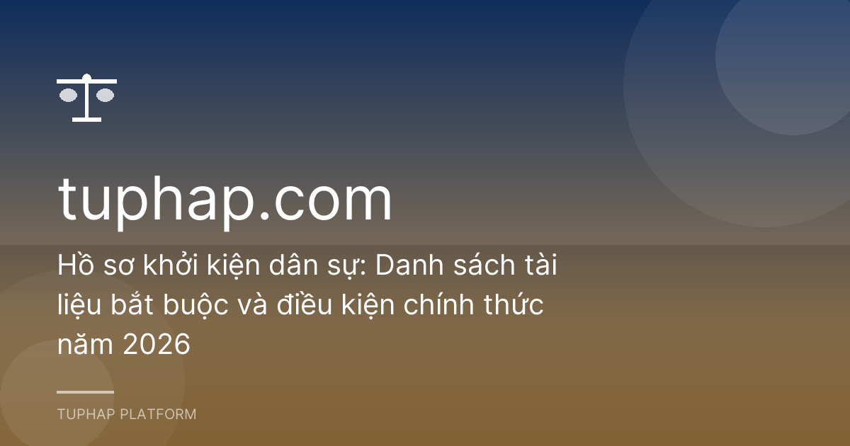 Hồ sơ khởi kiện dân sự: Danh sách tài liệu bắt buộc và điều kiện chính thức năm 2026