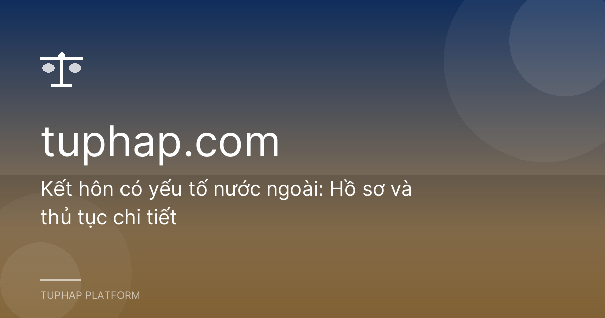 Kết hôn có yếu tố nước ngoài: Hồ sơ và thủ tục chi tiết