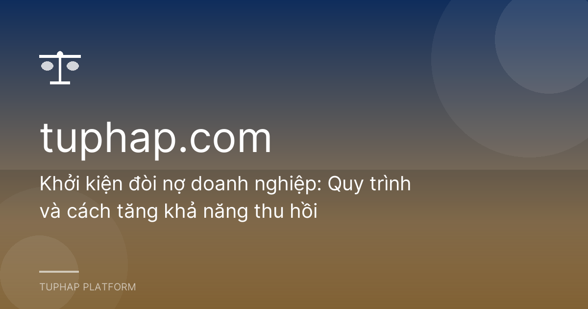 Khởi kiện đòi nợ doanh nghiệp: Quy trình và cách tăng khả năng thu hồi