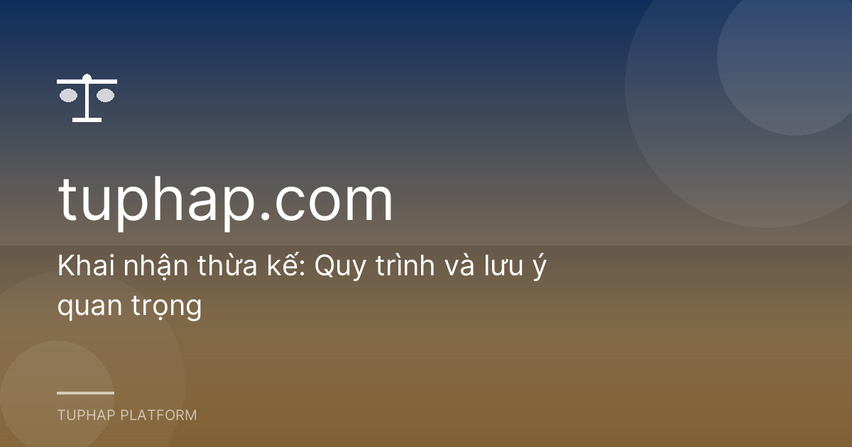 Khai nhận thừa kế: Quy trình và lưu ý quan trọng