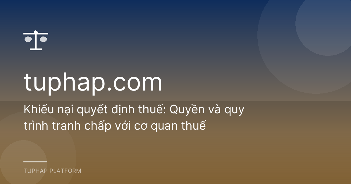 Khiếu nại quyết định thuế: Quyền và quy trình tranh chấp với cơ quan thuế