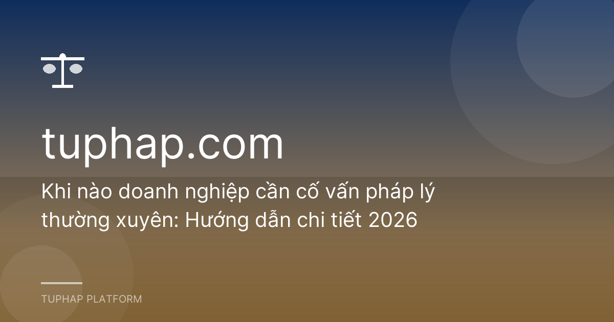 Khi nào doanh nghiệp cần cố vấn pháp lý thường xuyên: Hướng dẫn chi tiết 2026