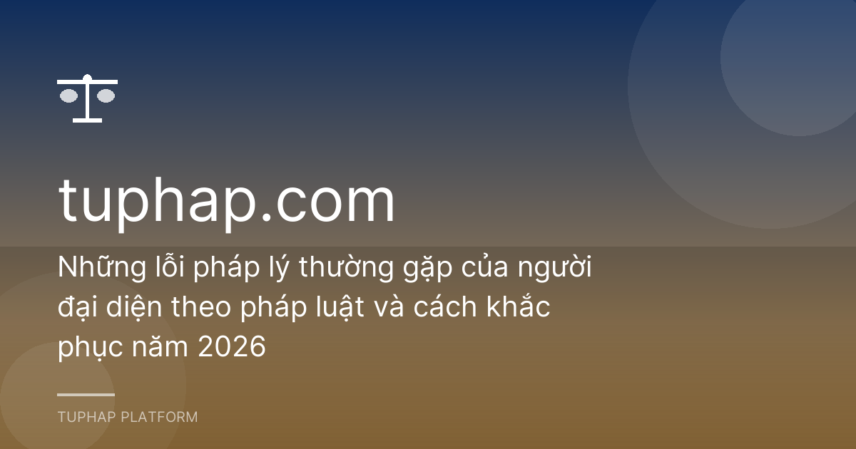 Những lỗi pháp lý thường gặp của người đại diện theo pháp luật và cách khắc phục năm 2026