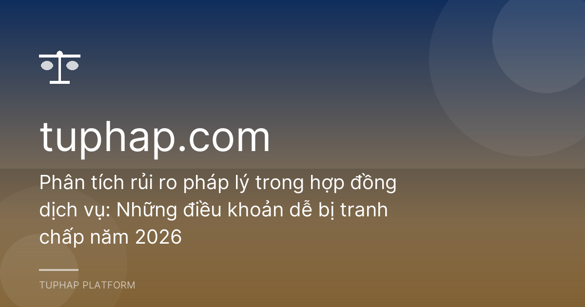 Phân tích rủi ro pháp lý trong hợp đồng dịch vụ: Những điều khoản dễ bị tranh chấp năm 2026