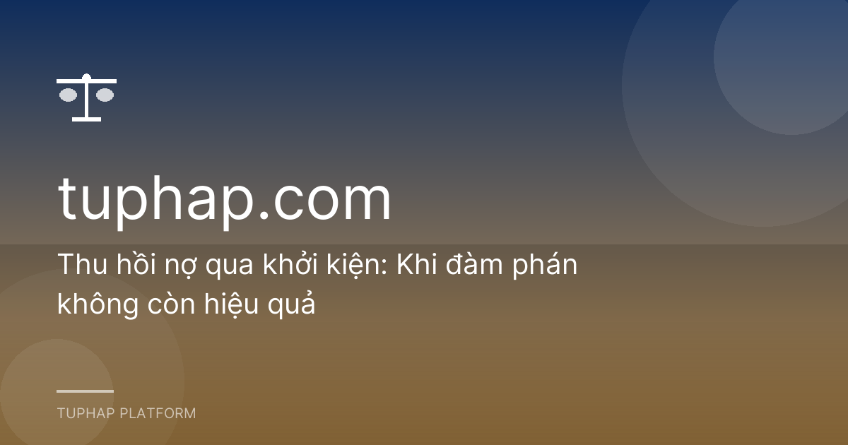 Thu hồi nợ qua khởi kiện: Khi đàm phán không còn hiệu quả